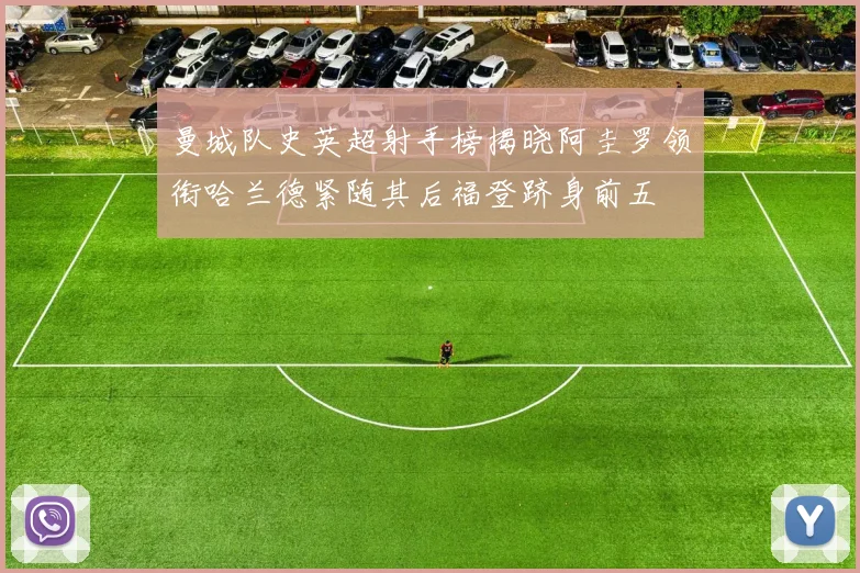 曼城队史英超射手榜揭晓阿圭罗领衔哈兰德紧随其后福登跻身前五