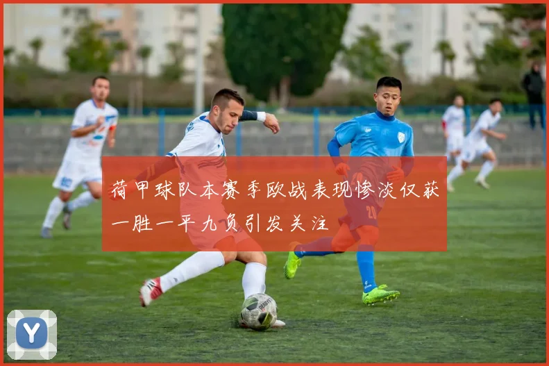 荷甲球队本赛季欧战表现惨淡仅获一胜一平九负引发关注