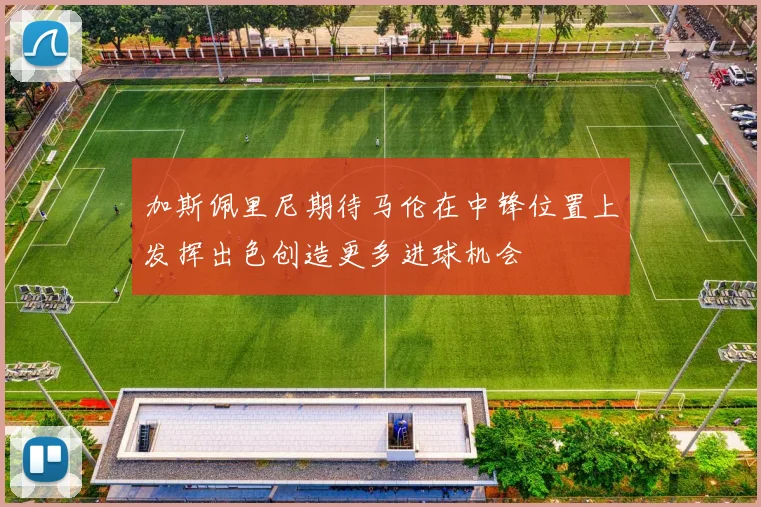 加斯佩里尼期待马伦在中锋位置上发挥出色创造更多进球机会