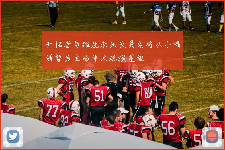 开拓者与雄鹿未来交易或将以小幅调整为主而非大规模重组