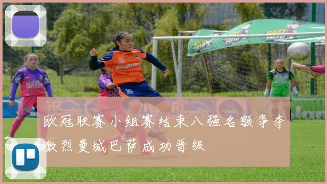 欧冠联赛小组赛结束八强名额争夺激烈曼城巴萨成功晋级