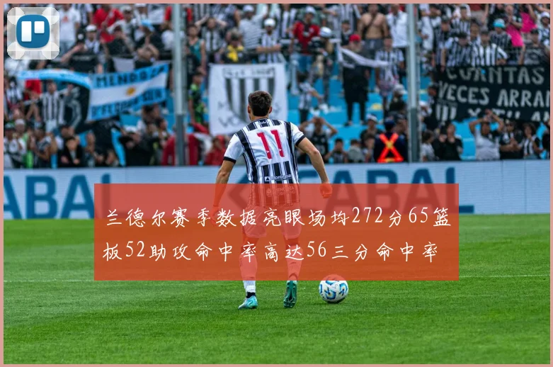 兰德尔赛季数据亮眼场均272分65篮板52助攻命中率高达56三分命中率47