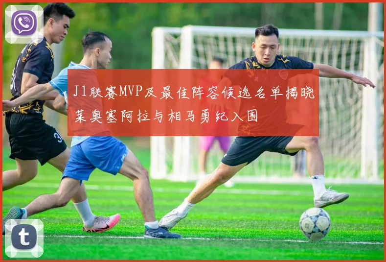 J1联赛MVP及最佳阵容候选名单揭晓莱奥塞阿拉与相马勇纪入围