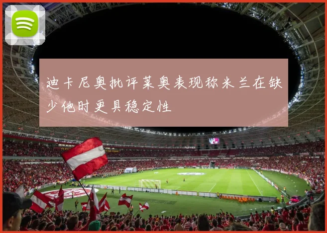 迪卡尼奥批评莱奥表现称米兰在缺少他时更具稳定性