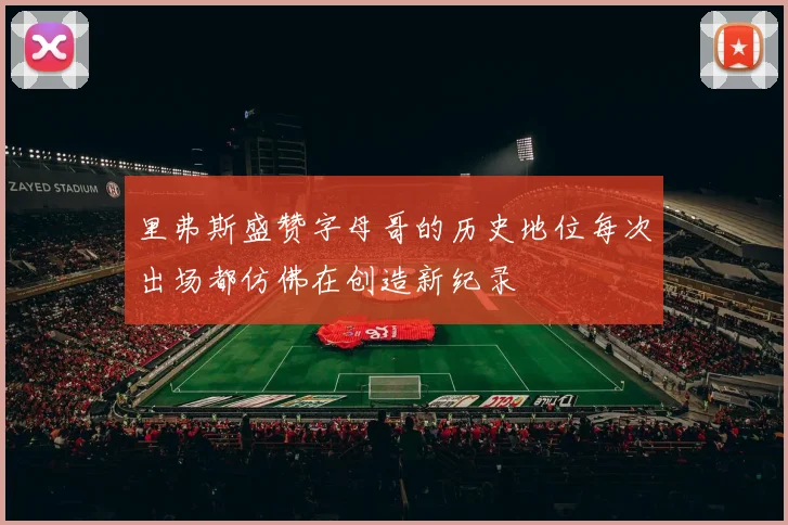 里弗斯盛赞字母哥的历史地位每次出场都仿佛在创造新纪录