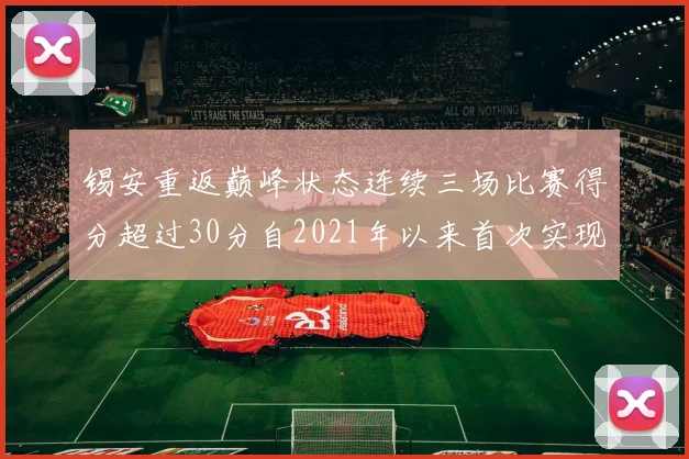 锡安重返巅峰状态连续三场比赛得分超过30分自2021年以来首次实现