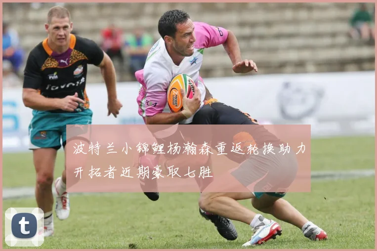 波特兰小锦鲤杨瀚森重返轮换助力开拓者近期豪取七胜