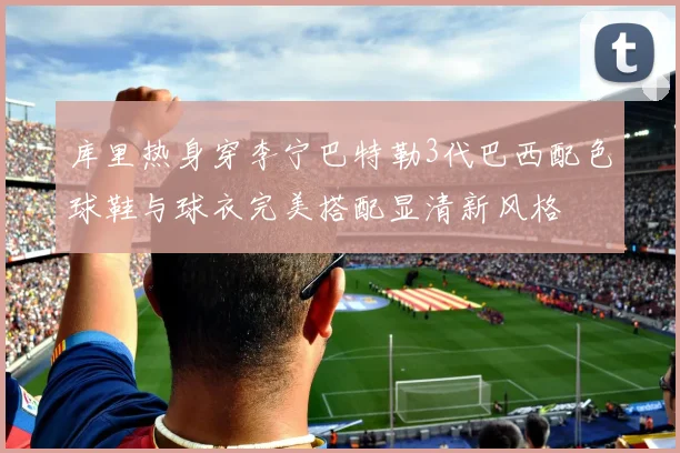 库里热身穿李宁巴特勒3代巴西配色球鞋与球衣完美搭配显清新风格