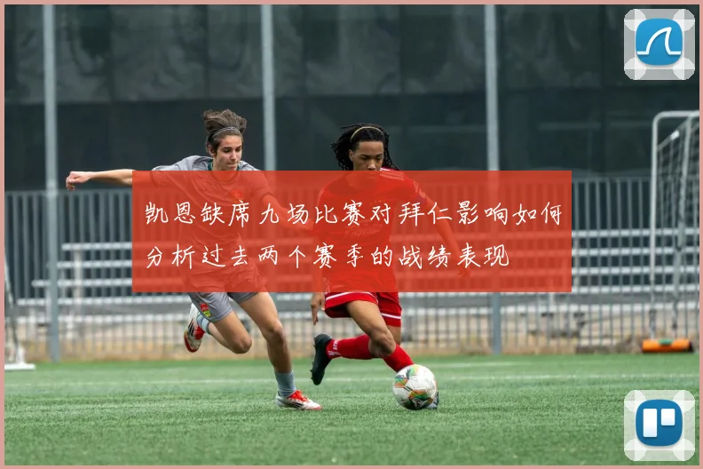 凯恩缺席九场比赛对拜仁影响如何分析过去两个赛季的战绩表现