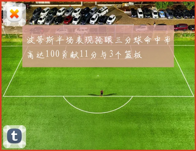 波蒂斯半场表现抢眼三分球命中率高达100贡献11分与3个篮板