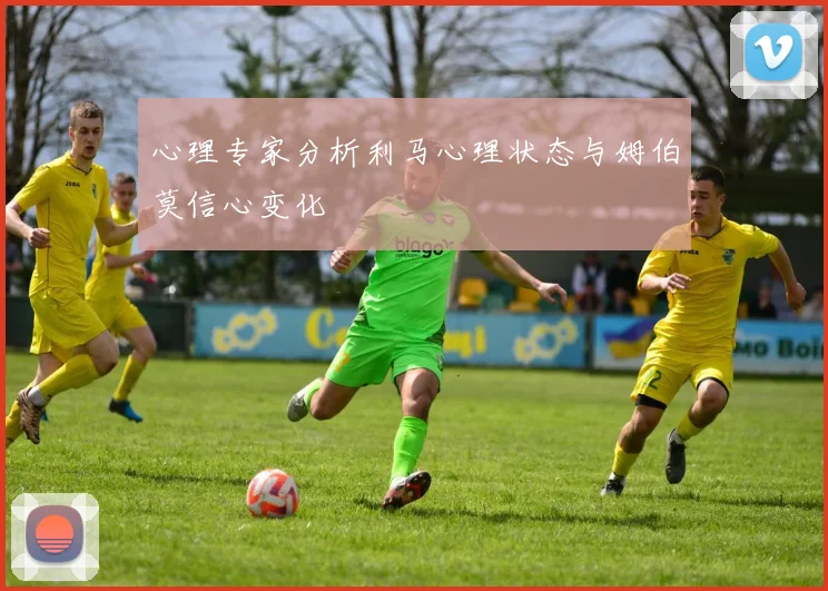 心理专家分析利马心理状态与姆伯莫信心变化