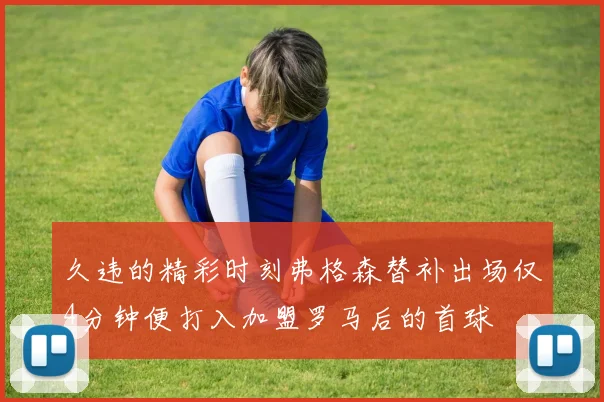 久违的精彩时刻弗格森替补出场仅4分钟便打入加盟罗马后的首球